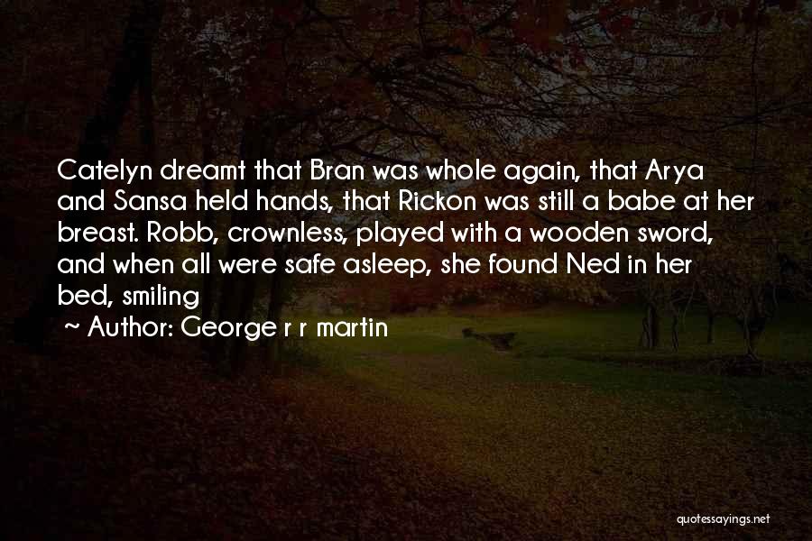 George R R Martin Quotes: Catelyn Dreamt That Bran Was Whole Again, That Arya And Sansa Held Hands, That Rickon Was Still A Babe At