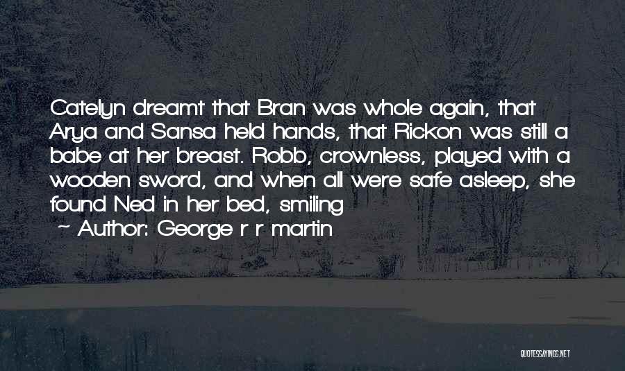 George R R Martin Quotes: Catelyn Dreamt That Bran Was Whole Again, That Arya And Sansa Held Hands, That Rickon Was Still A Babe At