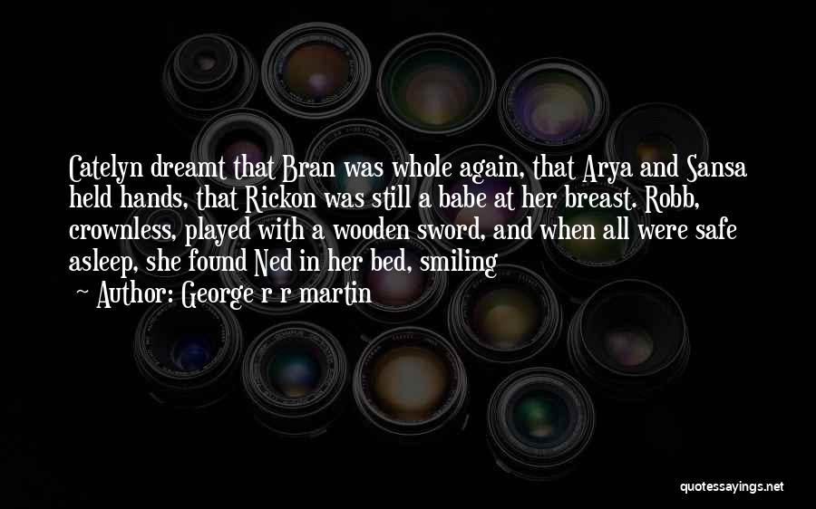 George R R Martin Quotes: Catelyn Dreamt That Bran Was Whole Again, That Arya And Sansa Held Hands, That Rickon Was Still A Babe At