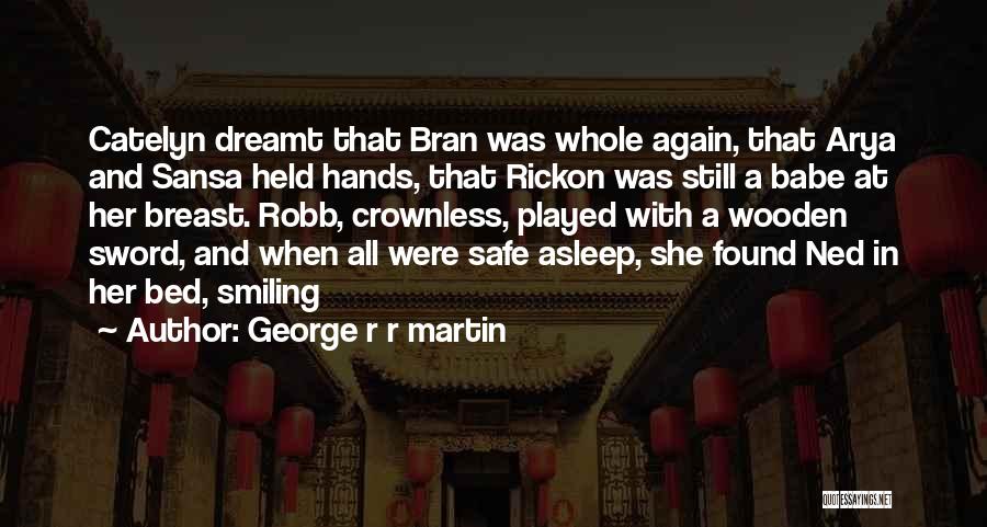 George R R Martin Quotes: Catelyn Dreamt That Bran Was Whole Again, That Arya And Sansa Held Hands, That Rickon Was Still A Babe At