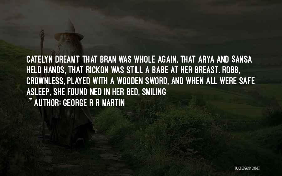 George R R Martin Quotes: Catelyn Dreamt That Bran Was Whole Again, That Arya And Sansa Held Hands, That Rickon Was Still A Babe At