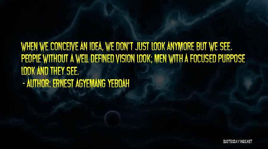 Ernest Agyemang Yeboah Quotes: When We Conceive An Idea, We Don't Just Look Anymore But We See. People Without A Well Defined Vision Look;
