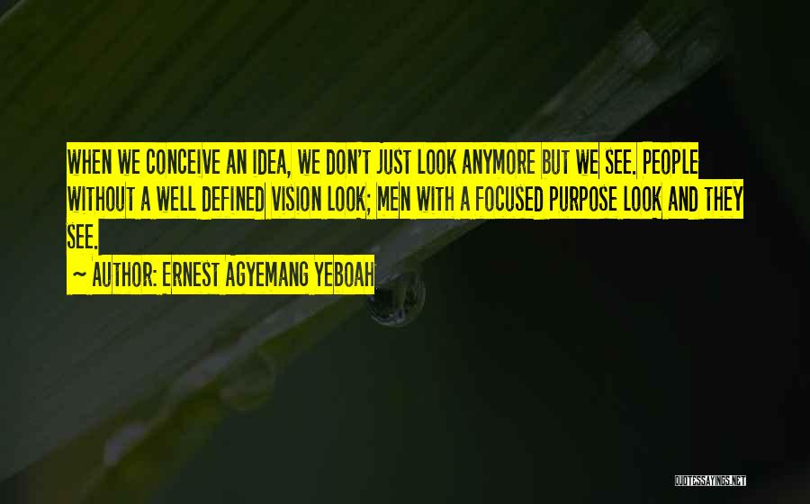 Ernest Agyemang Yeboah Quotes: When We Conceive An Idea, We Don't Just Look Anymore But We See. People Without A Well Defined Vision Look;