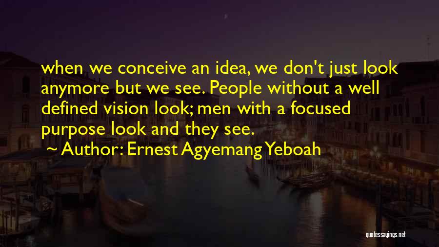 Ernest Agyemang Yeboah Quotes: When We Conceive An Idea, We Don't Just Look Anymore But We See. People Without A Well Defined Vision Look;