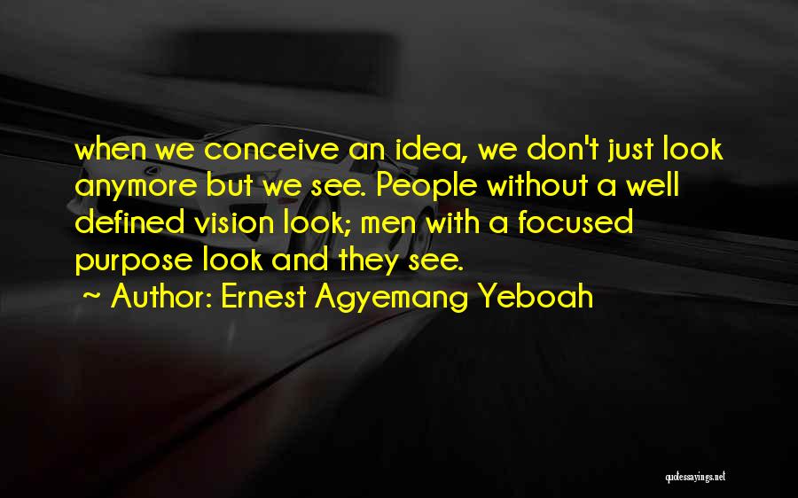 Ernest Agyemang Yeboah Quotes: When We Conceive An Idea, We Don't Just Look Anymore But We See. People Without A Well Defined Vision Look;