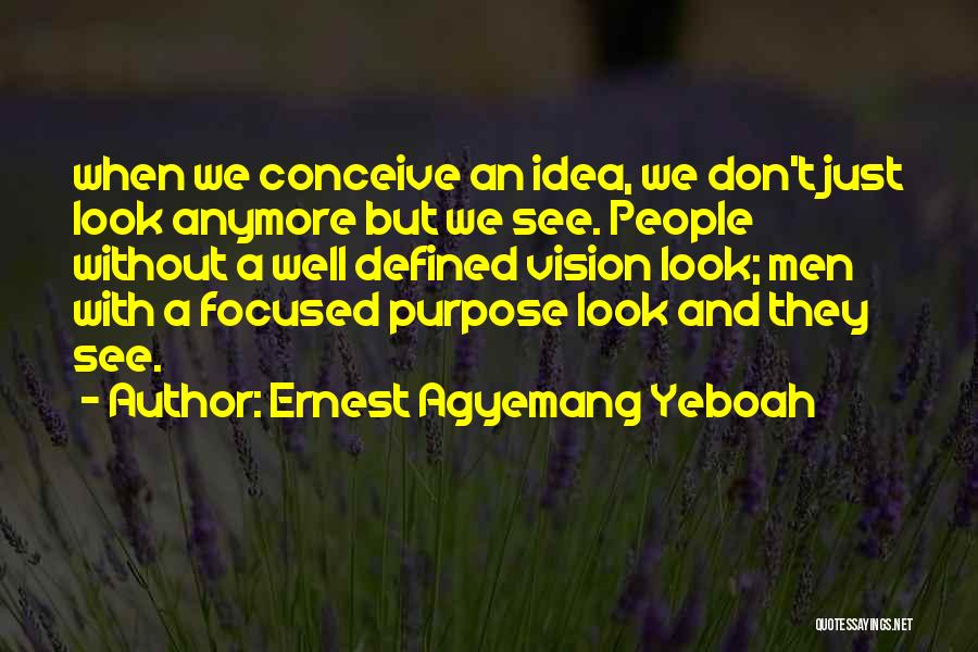 Ernest Agyemang Yeboah Quotes: When We Conceive An Idea, We Don't Just Look Anymore But We See. People Without A Well Defined Vision Look;