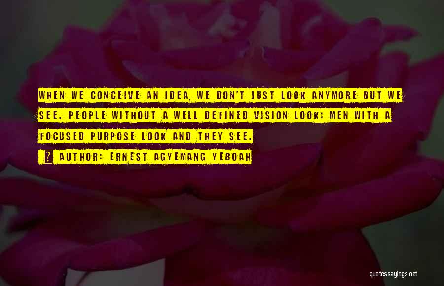Ernest Agyemang Yeboah Quotes: When We Conceive An Idea, We Don't Just Look Anymore But We See. People Without A Well Defined Vision Look;