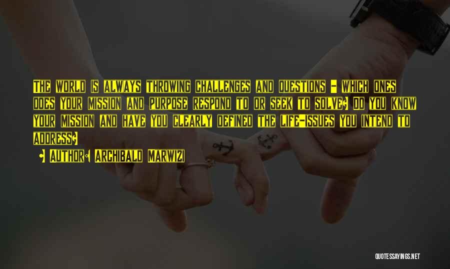 Archibald Marwizi Quotes: The World Is Always Throwing Challenges And Questions - Which Ones Does Your Mission And Purpose Respond To Or Seek