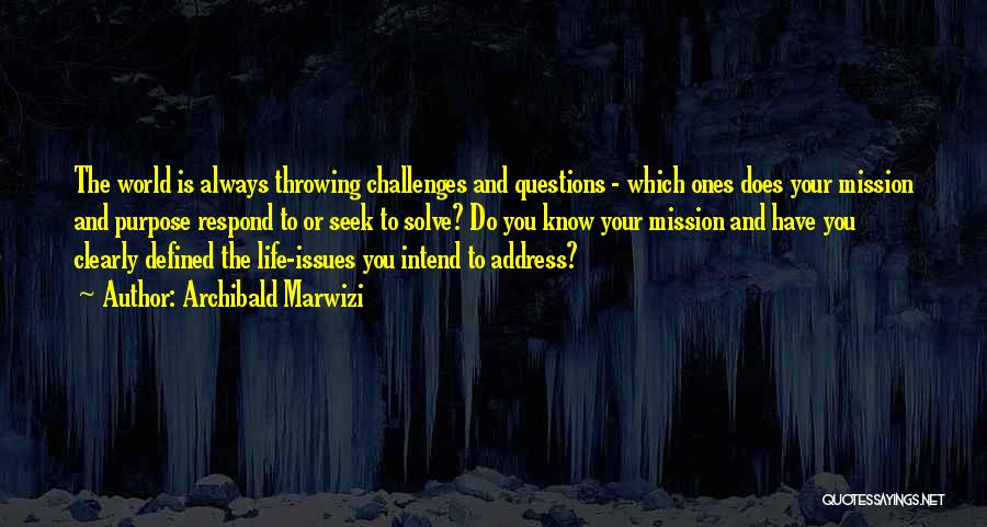 Archibald Marwizi Quotes: The World Is Always Throwing Challenges And Questions - Which Ones Does Your Mission And Purpose Respond To Or Seek