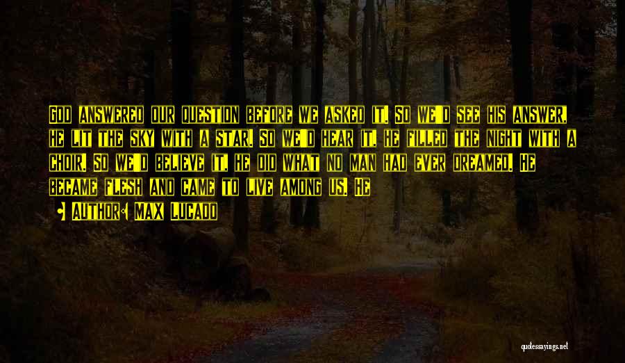 Max Lucado Quotes: God Answered Our Question Before We Asked It. So We'd See His Answer, He Lit The Sky With A Star.