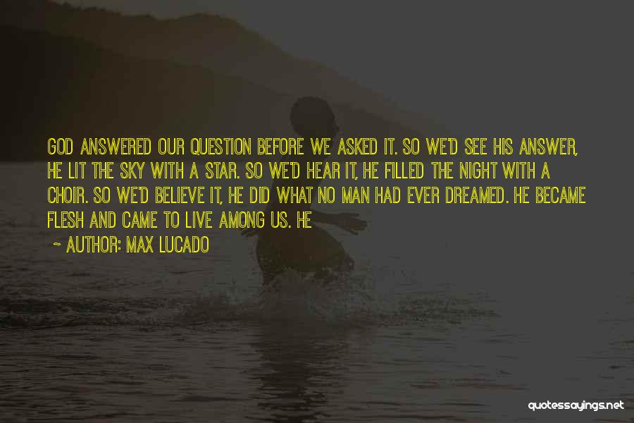 Max Lucado Quotes: God Answered Our Question Before We Asked It. So We'd See His Answer, He Lit The Sky With A Star.