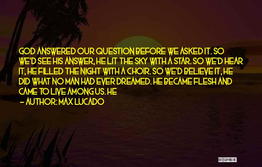 Max Lucado Quotes: God Answered Our Question Before We Asked It. So We'd See His Answer, He Lit The Sky With A Star.