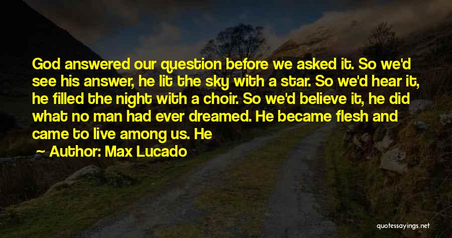 Max Lucado Quotes: God Answered Our Question Before We Asked It. So We'd See His Answer, He Lit The Sky With A Star.