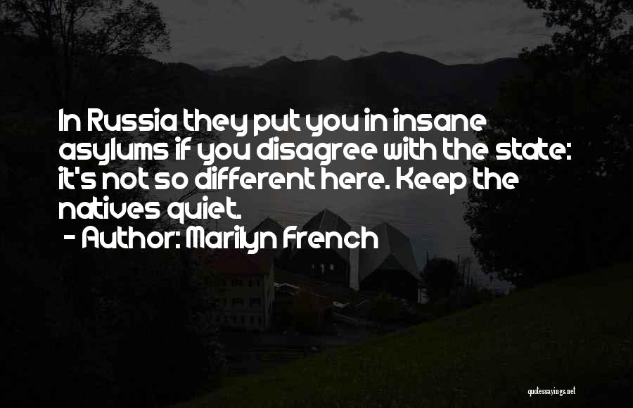 Marilyn French Quotes: In Russia They Put You In Insane Asylums If You Disagree With The State: It's Not So Different Here. Keep