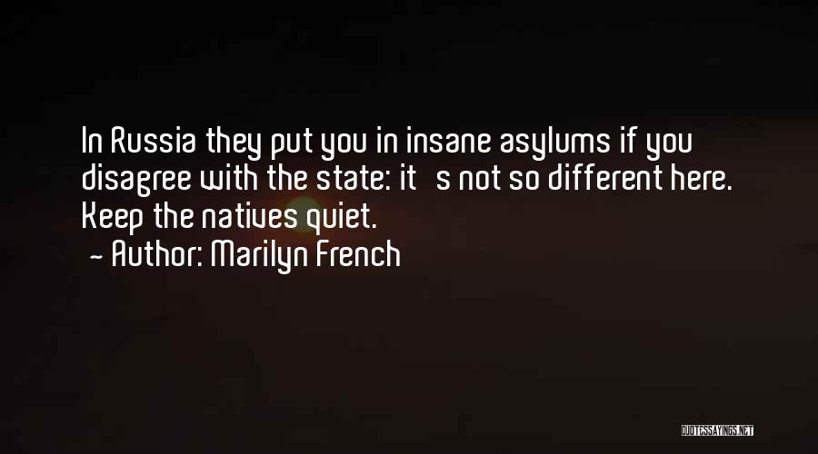 Marilyn French Quotes: In Russia They Put You In Insane Asylums If You Disagree With The State: It's Not So Different Here. Keep
