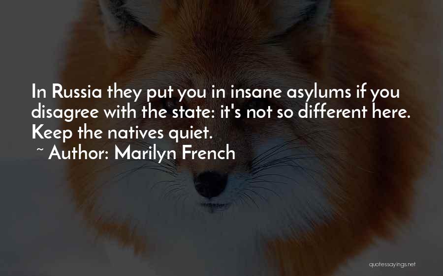 Marilyn French Quotes: In Russia They Put You In Insane Asylums If You Disagree With The State: It's Not So Different Here. Keep