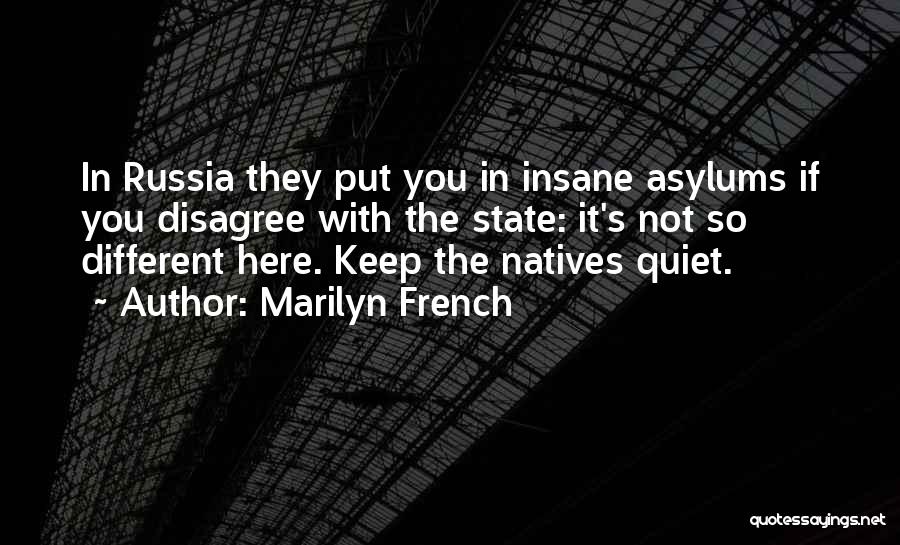 Marilyn French Quotes: In Russia They Put You In Insane Asylums If You Disagree With The State: It's Not So Different Here. Keep