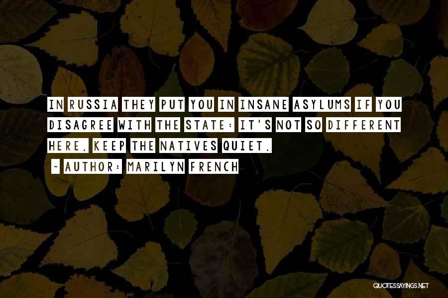 Marilyn French Quotes: In Russia They Put You In Insane Asylums If You Disagree With The State: It's Not So Different Here. Keep