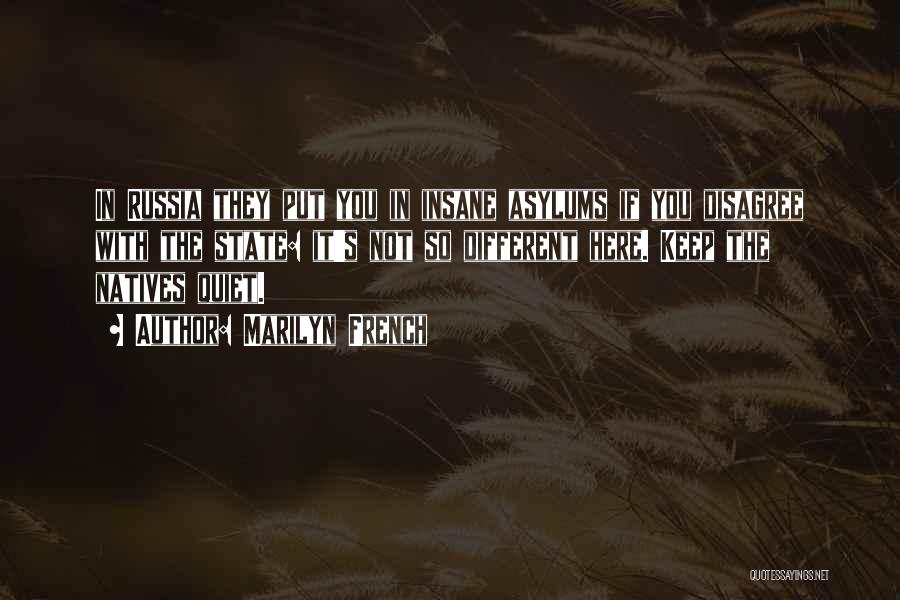 Marilyn French Quotes: In Russia They Put You In Insane Asylums If You Disagree With The State: It's Not So Different Here. Keep