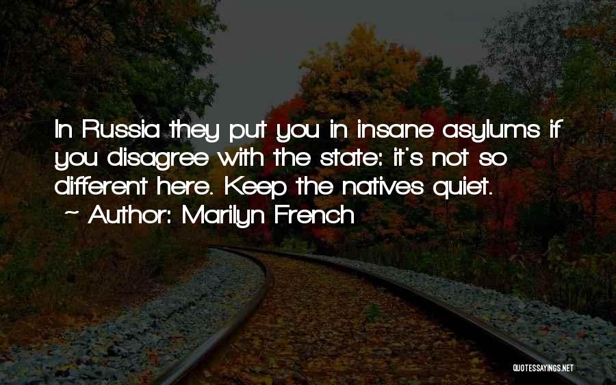Marilyn French Quotes: In Russia They Put You In Insane Asylums If You Disagree With The State: It's Not So Different Here. Keep