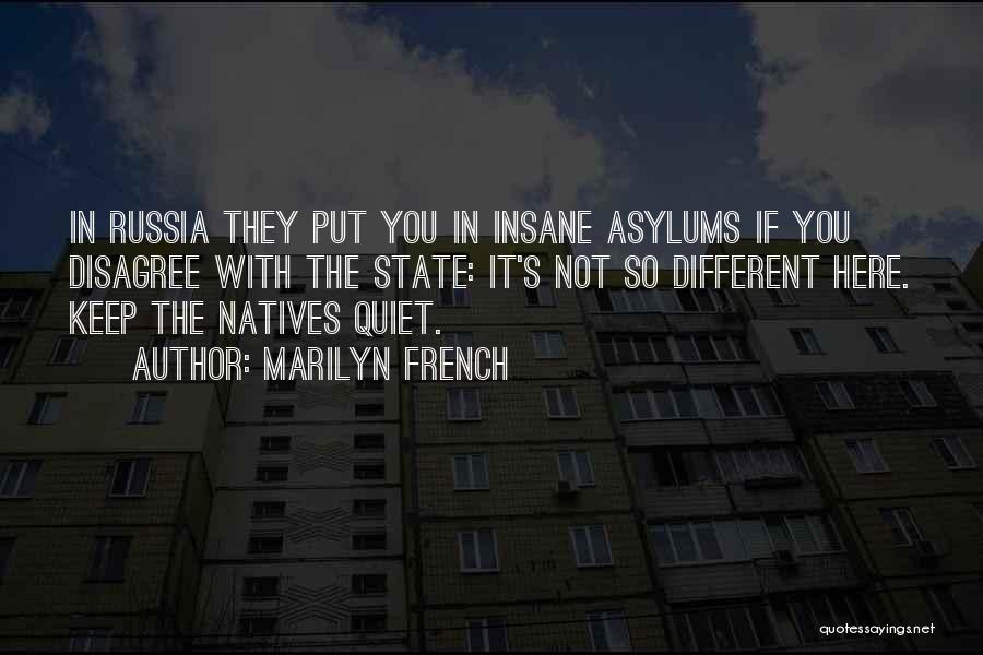 Marilyn French Quotes: In Russia They Put You In Insane Asylums If You Disagree With The State: It's Not So Different Here. Keep