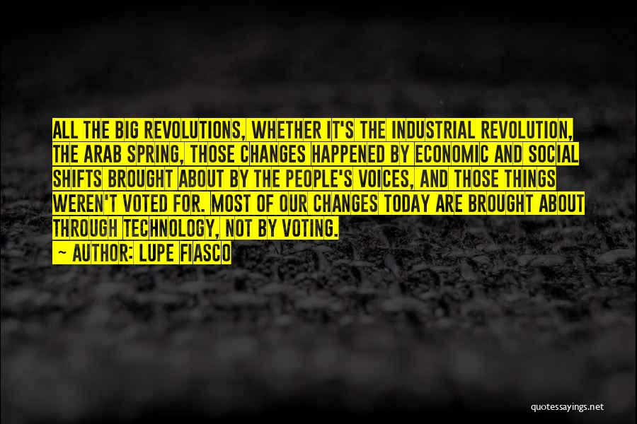 Lupe Fiasco Quotes: All The Big Revolutions, Whether It's The Industrial Revolution, The Arab Spring, Those Changes Happened By Economic And Social Shifts