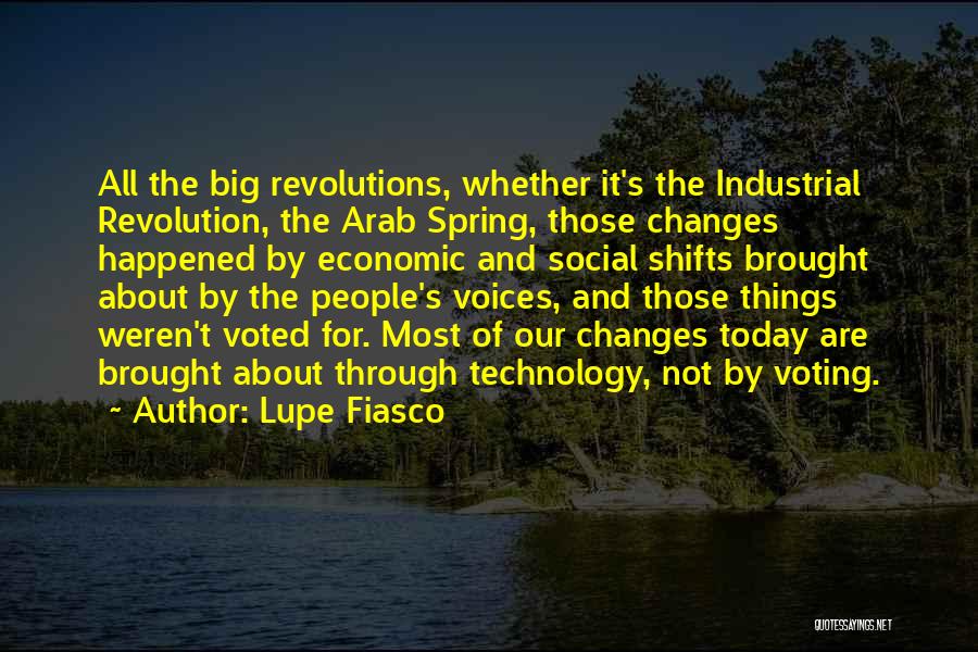 Lupe Fiasco Quotes: All The Big Revolutions, Whether It's The Industrial Revolution, The Arab Spring, Those Changes Happened By Economic And Social Shifts