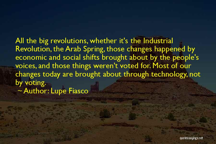 Lupe Fiasco Quotes: All The Big Revolutions, Whether It's The Industrial Revolution, The Arab Spring, Those Changes Happened By Economic And Social Shifts