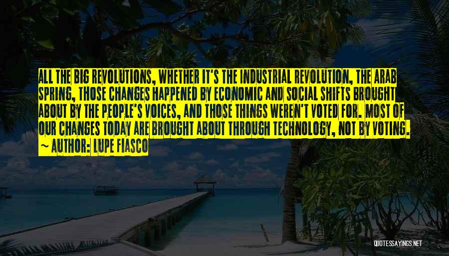 Lupe Fiasco Quotes: All The Big Revolutions, Whether It's The Industrial Revolution, The Arab Spring, Those Changes Happened By Economic And Social Shifts