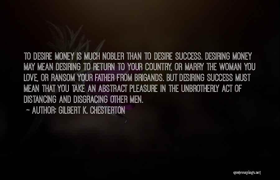 Gilbert K. Chesterton Quotes: To Desire Money Is Much Nobler Than To Desire Success. Desiring Money May Mean Desiring To Return To Your Country,