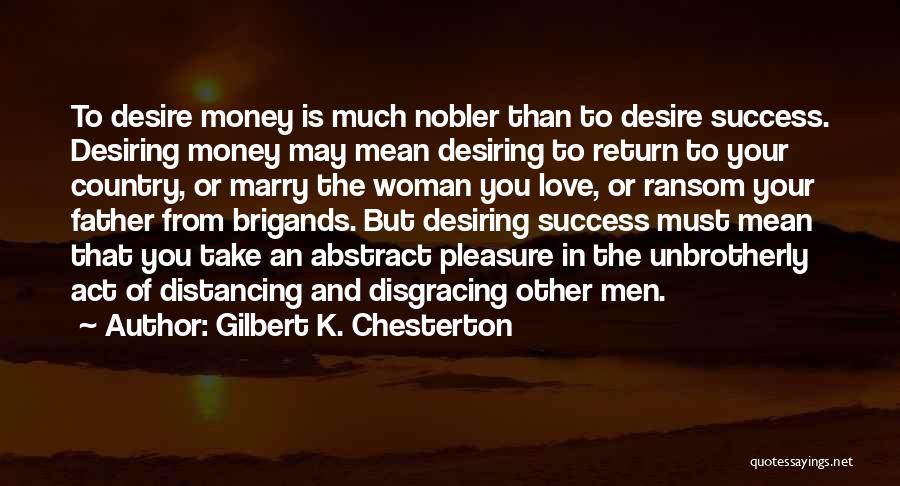 Gilbert K. Chesterton Quotes: To Desire Money Is Much Nobler Than To Desire Success. Desiring Money May Mean Desiring To Return To Your Country,