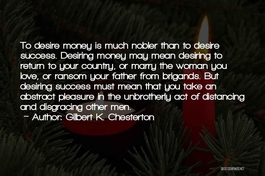 Gilbert K. Chesterton Quotes: To Desire Money Is Much Nobler Than To Desire Success. Desiring Money May Mean Desiring To Return To Your Country,