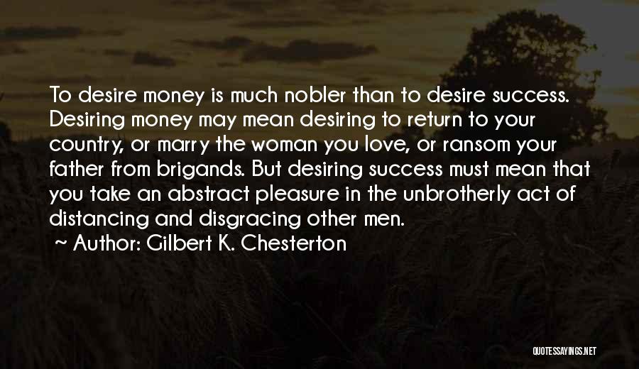 Gilbert K. Chesterton Quotes: To Desire Money Is Much Nobler Than To Desire Success. Desiring Money May Mean Desiring To Return To Your Country,