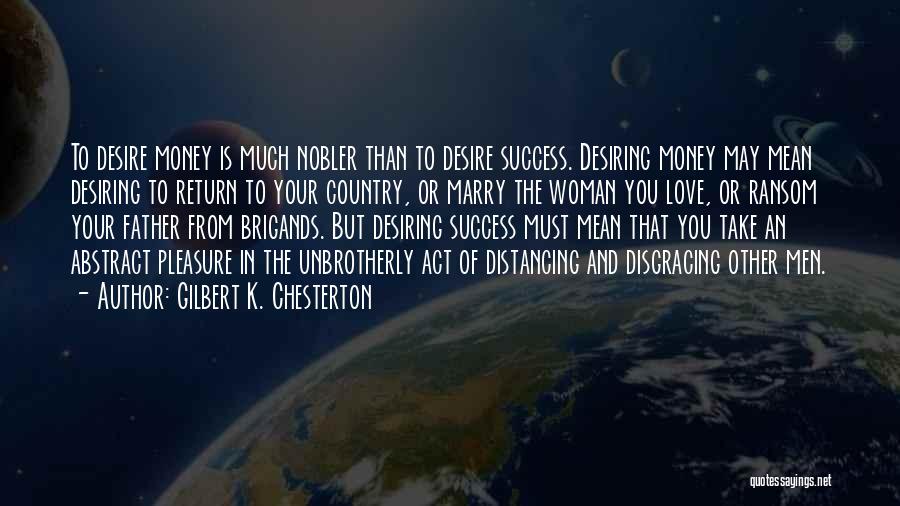 Gilbert K. Chesterton Quotes: To Desire Money Is Much Nobler Than To Desire Success. Desiring Money May Mean Desiring To Return To Your Country,