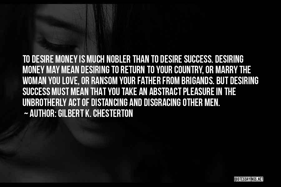 Gilbert K. Chesterton Quotes: To Desire Money Is Much Nobler Than To Desire Success. Desiring Money May Mean Desiring To Return To Your Country,