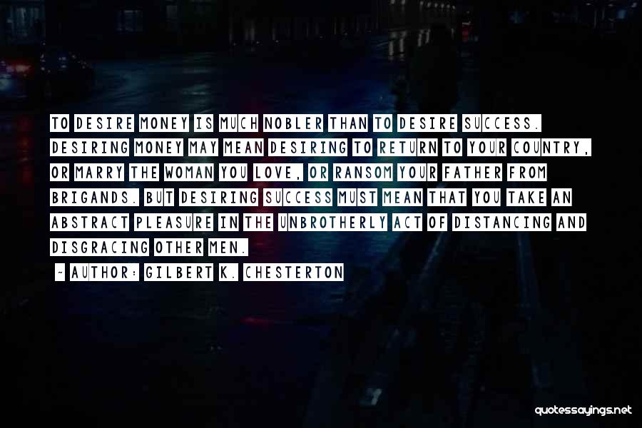 Gilbert K. Chesterton Quotes: To Desire Money Is Much Nobler Than To Desire Success. Desiring Money May Mean Desiring To Return To Your Country,