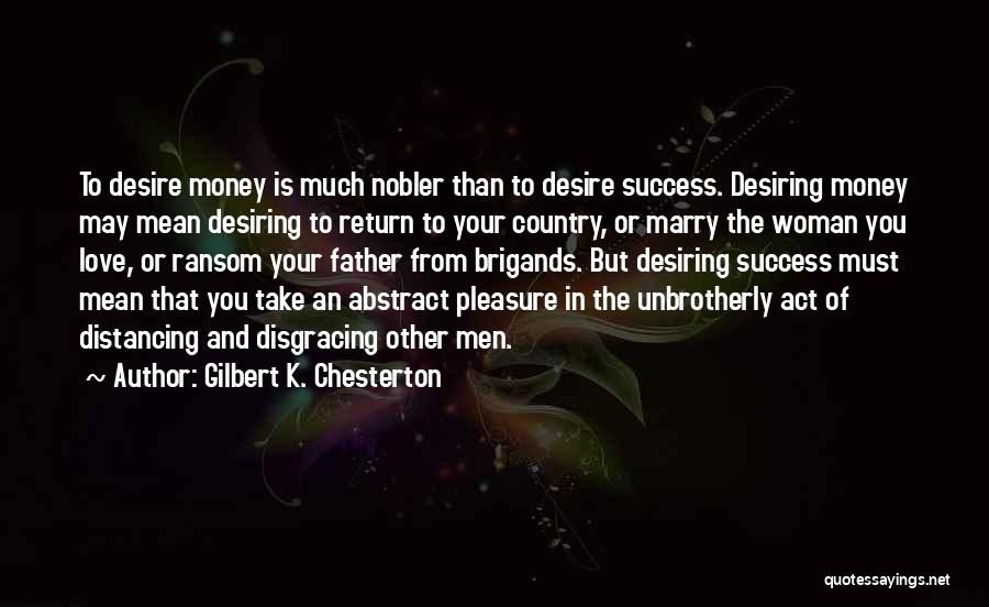 Gilbert K. Chesterton Quotes: To Desire Money Is Much Nobler Than To Desire Success. Desiring Money May Mean Desiring To Return To Your Country,