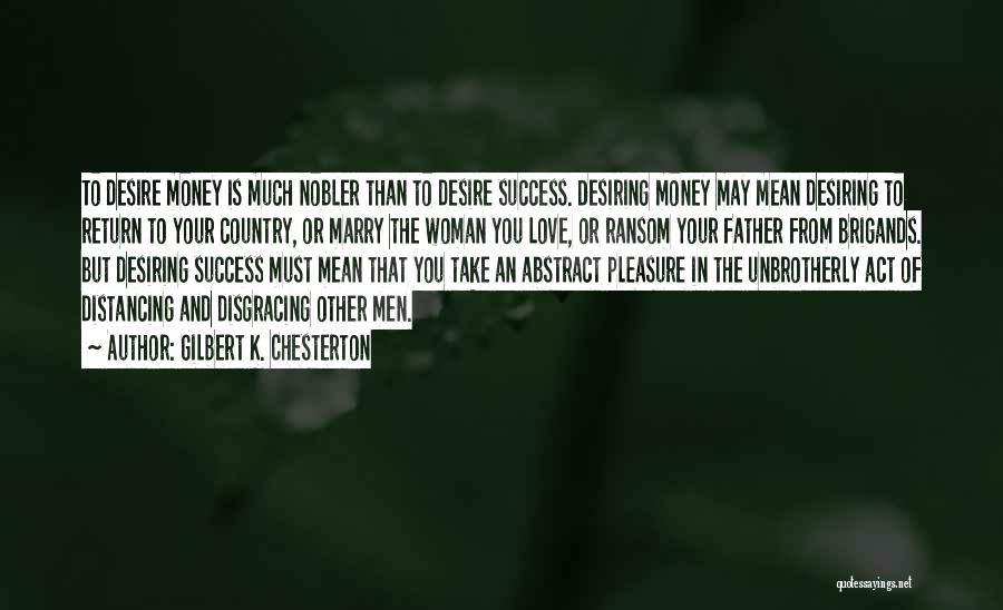 Gilbert K. Chesterton Quotes: To Desire Money Is Much Nobler Than To Desire Success. Desiring Money May Mean Desiring To Return To Your Country,