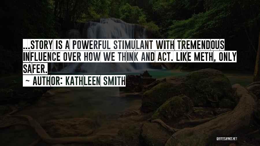 Kathleen Smith Quotes: ...story Is A Powerful Stimulant With Tremendous Influence Over How We Think And Act. Like Meth, Only Safer.