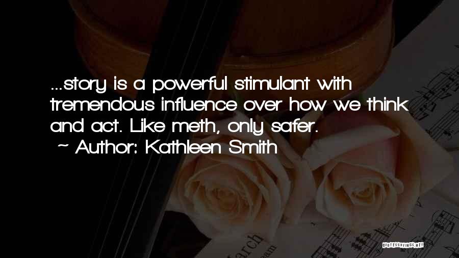 Kathleen Smith Quotes: ...story Is A Powerful Stimulant With Tremendous Influence Over How We Think And Act. Like Meth, Only Safer.