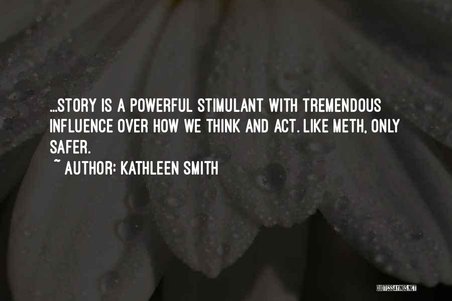 Kathleen Smith Quotes: ...story Is A Powerful Stimulant With Tremendous Influence Over How We Think And Act. Like Meth, Only Safer.