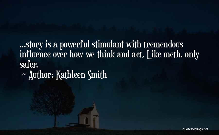 Kathleen Smith Quotes: ...story Is A Powerful Stimulant With Tremendous Influence Over How We Think And Act. Like Meth, Only Safer.