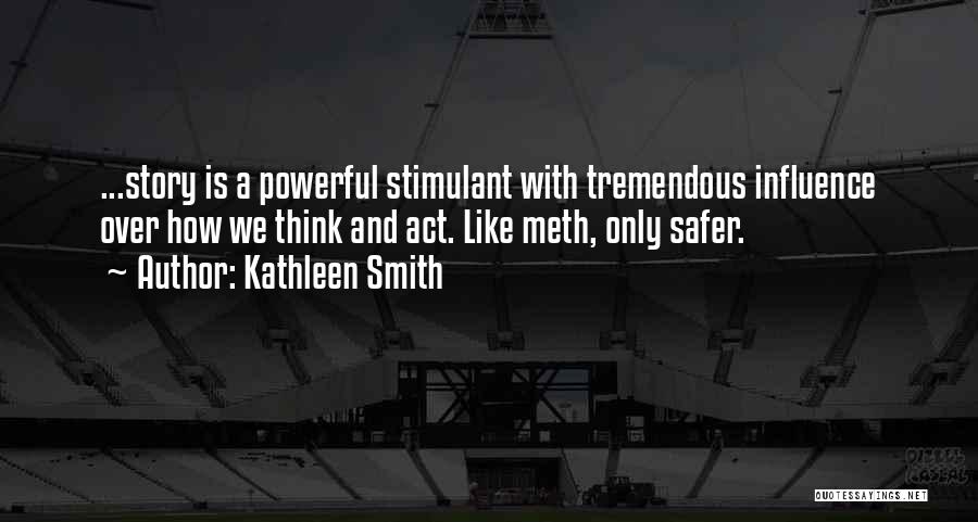 Kathleen Smith Quotes: ...story Is A Powerful Stimulant With Tremendous Influence Over How We Think And Act. Like Meth, Only Safer.