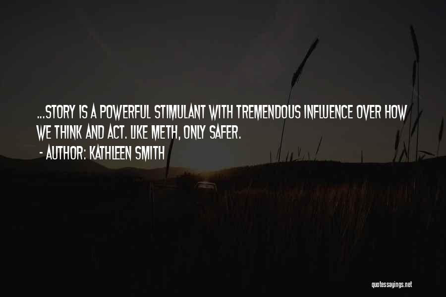 Kathleen Smith Quotes: ...story Is A Powerful Stimulant With Tremendous Influence Over How We Think And Act. Like Meth, Only Safer.