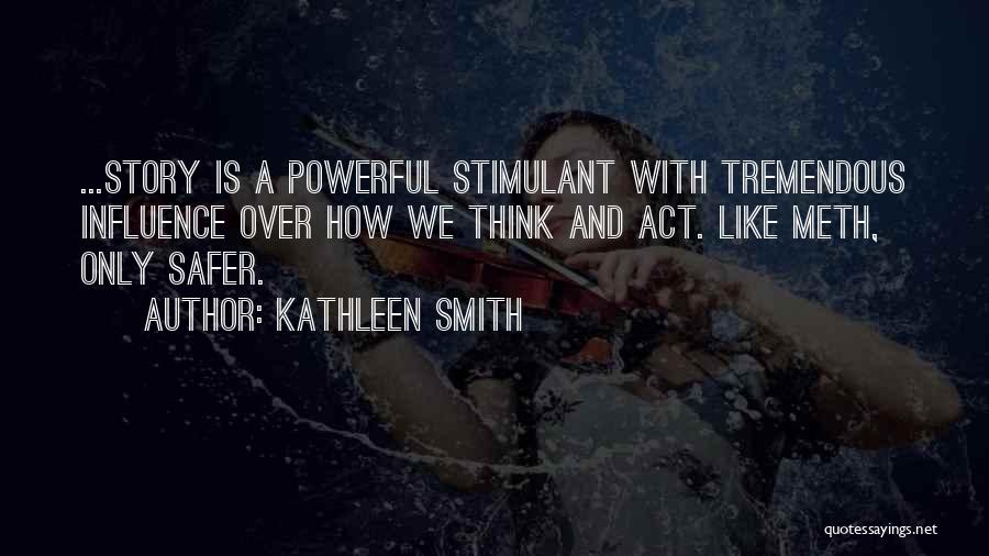 Kathleen Smith Quotes: ...story Is A Powerful Stimulant With Tremendous Influence Over How We Think And Act. Like Meth, Only Safer.