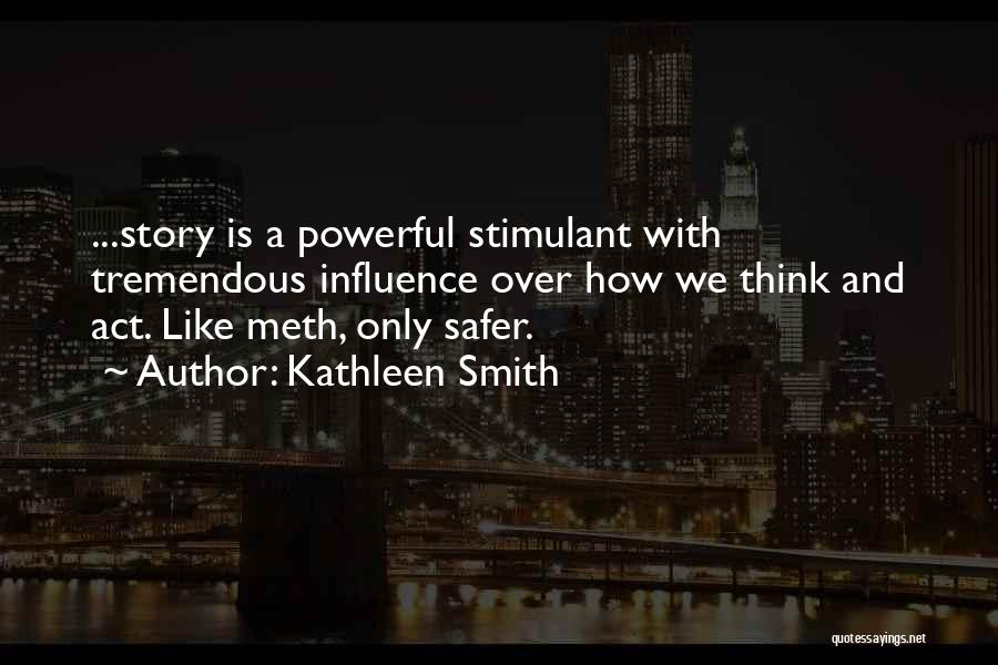 Kathleen Smith Quotes: ...story Is A Powerful Stimulant With Tremendous Influence Over How We Think And Act. Like Meth, Only Safer.