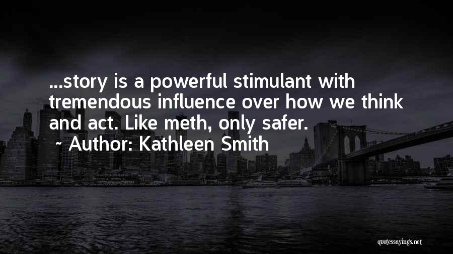 Kathleen Smith Quotes: ...story Is A Powerful Stimulant With Tremendous Influence Over How We Think And Act. Like Meth, Only Safer.