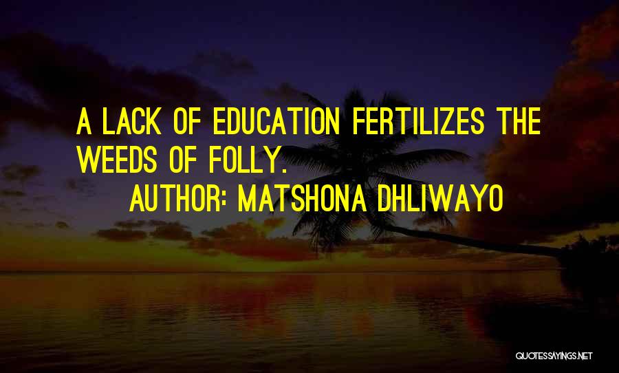 Matshona Dhliwayo Quotes: A Lack Of Education Fertilizes The Weeds Of Folly.
