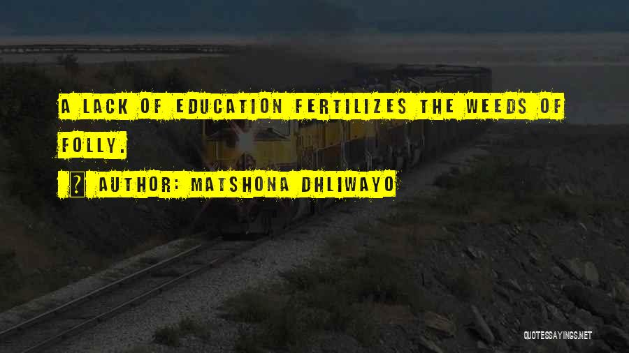 Matshona Dhliwayo Quotes: A Lack Of Education Fertilizes The Weeds Of Folly.