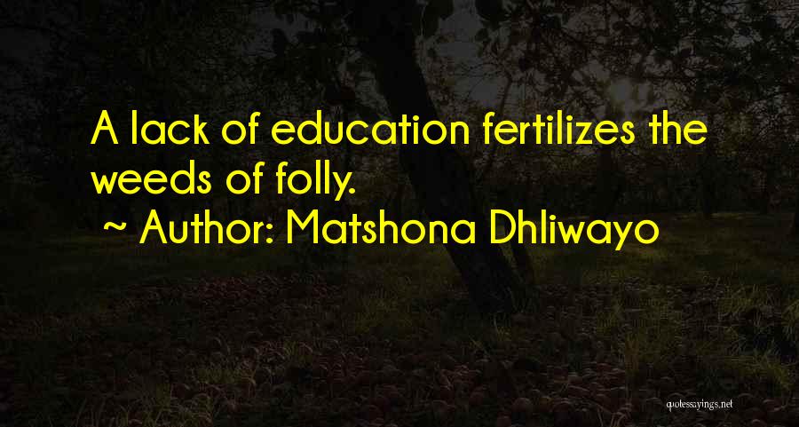 Matshona Dhliwayo Quotes: A Lack Of Education Fertilizes The Weeds Of Folly.